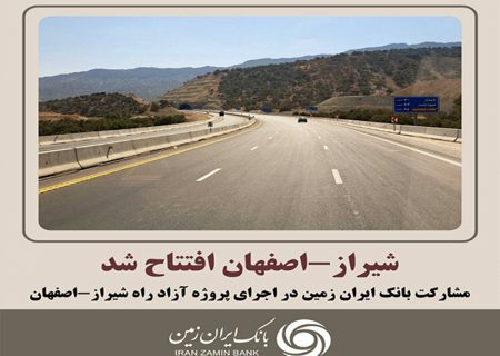 مشارکت بانک ایران زمین در اجرای ابر پروژه آزاد راه شیراز-اصفهان
